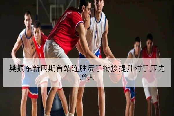樊振东新周期首站连胜反手衔接提升对手压力增大