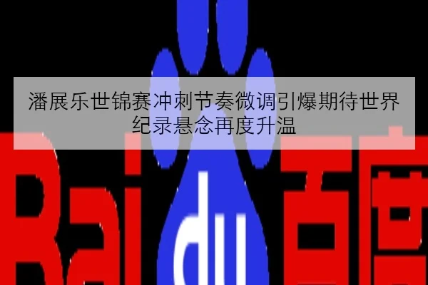 潘展乐世锦赛冲刺节奏微调引爆期待世界纪录悬念再度升温