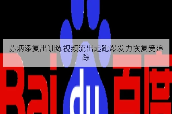 苏炳添复出训练视频流出起跑爆发力恢复受追踪