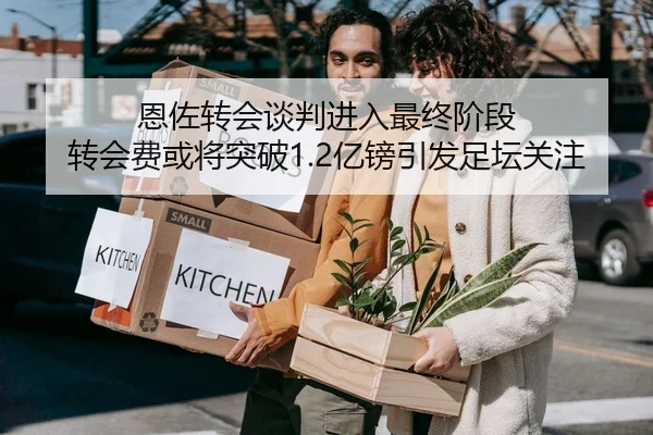 恩佐转会谈判进入最终阶段 转会费或将突破1.2亿镑引发足坛关注